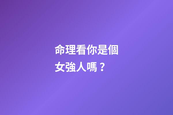 命理看你是個女強人嗎？